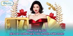 Đánh giá BL555 - Nên hay không nên trải nghiệm năm 2026?